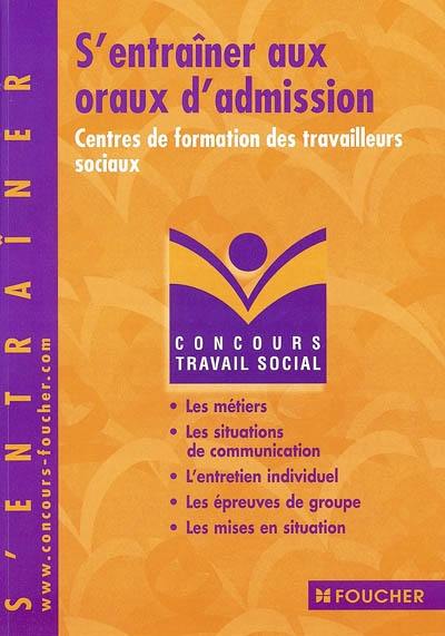 S'entraîner aux oraux d'admission : centres de formation des travailleurs sociaux : les métiers, les situations de communication, l'entretien individuel, les épreuves de groupe, les mises en situation