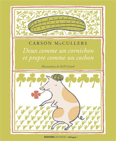 Doux comme un cornichon et propre comme un cochon. Sweet as a pickle and clean as a pig