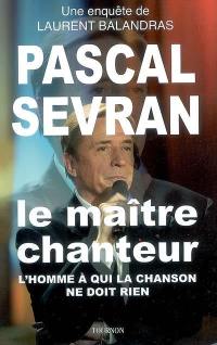 Pascal Sevran, le maître chanteur : l'homme à qui la chanson ne doit rien