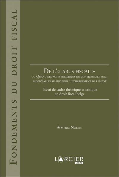 De l'abus fiscal ou Quand des actes juridiques du contribuable sont inopposables au fisc pour l'établissement de l'impôt : essai de cadre théorique et critique en droit fiscal belge