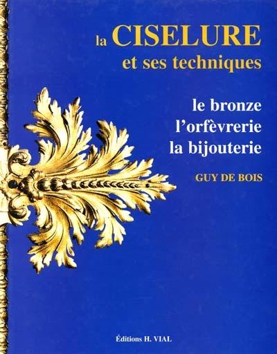 La ciselure et ses techniques : le bronze, l'orfèvrerie, la bijouterie