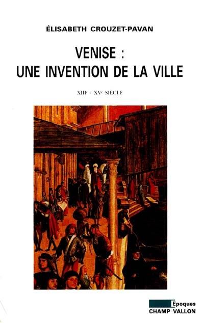 Venise, une invention de la ville : XIIIe-XVe siècles Venise, une invention de la ville : XIIIe-XVe siècles