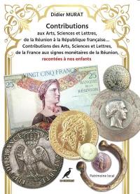 Contributions aux arts, sciences et lettres, de la Réunion à la République française... : contributions des arts, sciences et lettres, de la France aux signes monétaires de la Réunion, racontées à nos enfants