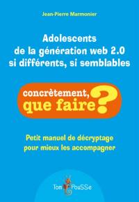 Adolescents de la génération web 2.0 si différents, si semblables : petit manuel de décryptage pour mieux les accompagner