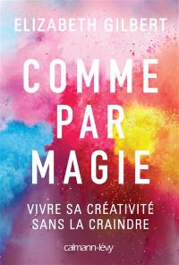 Comme par magie : vivre sa créativité sans la craindre