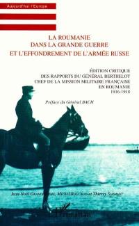 La Roumanie dans la Grande Guerre et l'effondrement de l'armée russe : édition critique des rapports du général Berthelot chef de la mission militaire française en Roumanie : 1916-1918