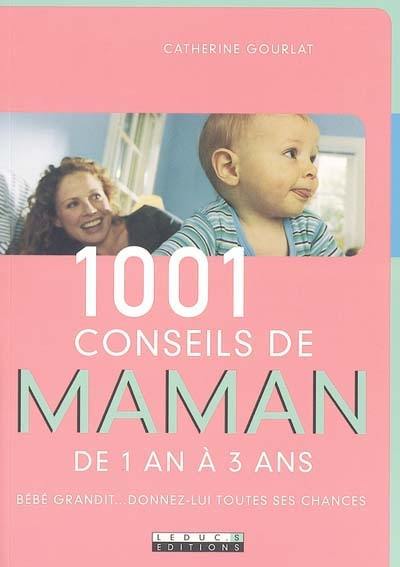 1.001 conseils de maman de 1 an à 3 ans : bébé grandit, donnez-lui toutes ses chances !