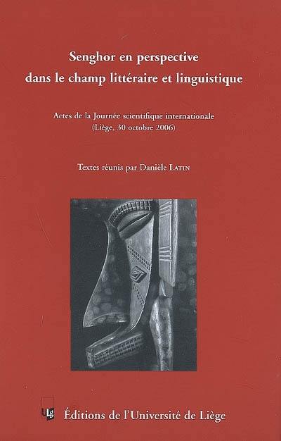 Senghor en perspective dans le champ littéraire et linguistique : actes de la Journée scientifique internationale (Liège, le 30 octobre 2006)