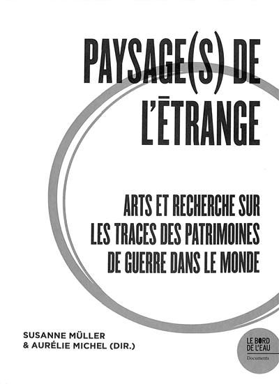 Paysage(s) de l'étrange. Vol. 2. Arts et recherche sur les traces des patrimoines de guerre dans le monde