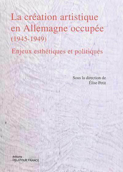 La création artistique en Allemagne occupée (1945-1949) : enjeux esthétiques et politiques