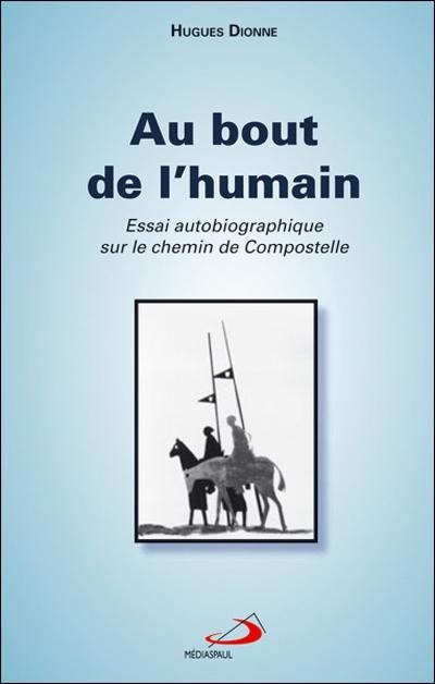 Au bout de l'humain : essai autobiographique sur le chemin de Compostelle