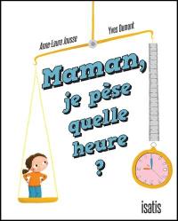 Maman, je pèse quelle heure ?