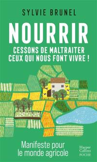 Nourrir : cessons de maltraiter ceux qui nous font vivre ! : manifeste pour le monde agricole