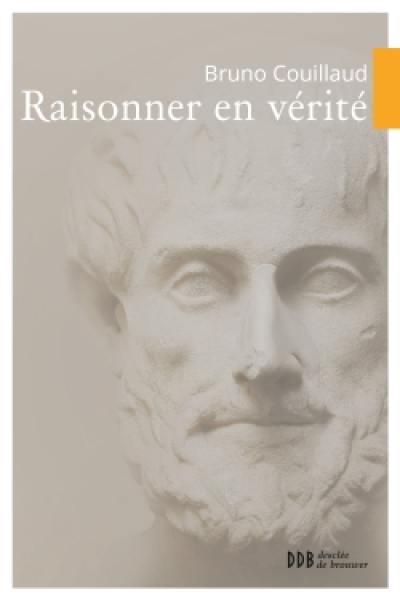 Raisonner en vérité : traité de logique analytique, dialectique, rhétorique, sophistique