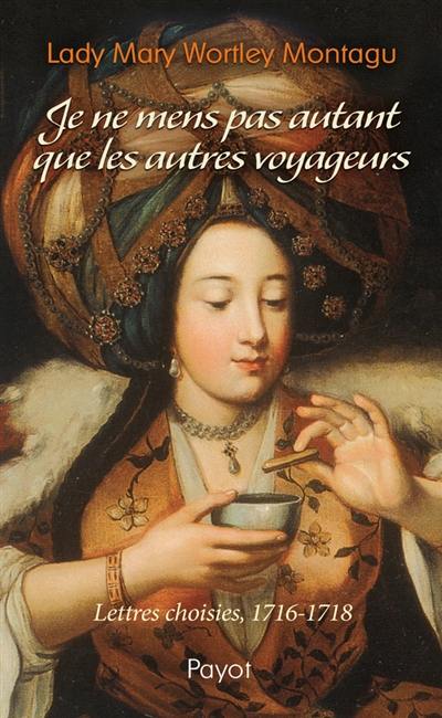 Je ne mens pas autant que les autres voyageurs : lettres choisies, 1716-1718