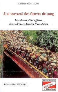 J'ai traversé des fleuves de sang : le calvaire d'un officier des ex-Forces armées rwandaises