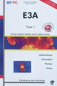 E3A. Vol. 1. Mathématiques, informatique, physique, chimie : énoncés, indications, méthodes, astuces, rappels et solutions : MP-PC, 2006-2008