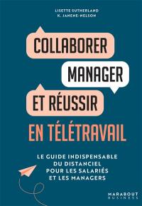 Collaborer, manager et réussir en télétravail : le guide indispensable du distanciel pour les salariés et les managers