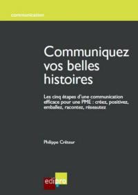 Communiquez vos belles histoires : les cinq étapes d'une communication efficace pour une PME : créez, positivez, emballez, racontez, réseautez