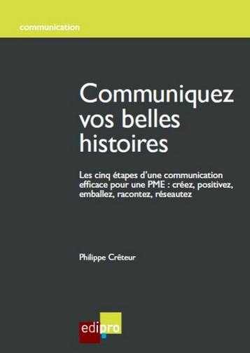 Communiquez vos belles histoires : les cinq étapes d'une communication efficace pour une PME : créez, positivez, emballez, racontez, réseautez