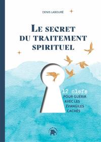 Le secret du traitement spirituel : 12 clefs pour guérir avec les Evangiles cachés