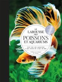 Le Larousse des poissons et aquariums : tout sur les aquariums d'eau douce et d'eau de mer