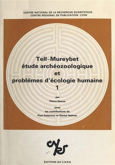 Tell-Mureybet : Syrie, 9e-7e millénaires. Vol. 1. Etude archéozoologique et problèmes d'écologie humaine : les niveaux 1-17 (fouilles Van Foon) et la phase 4 (fouilles Cauvin)