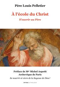 A l'école du Christ. Vol. 1. S'ouvrir au Père : se nourrir et vivre de la sagesse de Dieu !