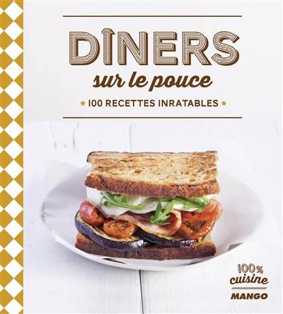 Dîners sur le pouce : 100 recettes inratables