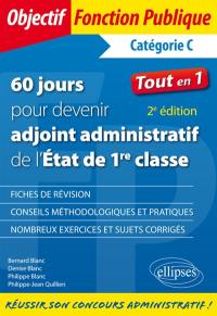 60 jours pour devenir adjoint administratif de l'Etat de 1re classe, catégorie C : tout en 1 : fiches de révision, conseils méthodologiques et pratiques, nombreux exercices et sujets corrigés