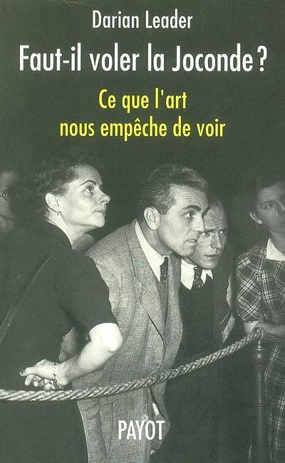 Faut-il voler la Joconde ? : ce que l'art nous empêche de voir