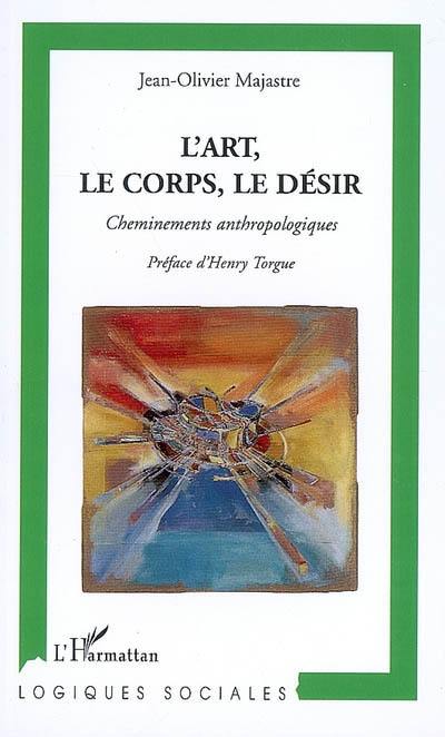 L'art, le corps, le désir : cheminements anthropologiques