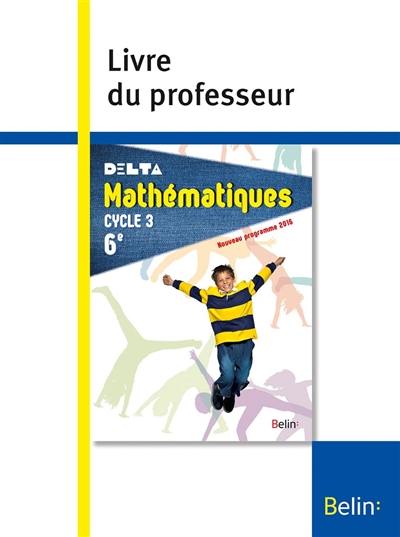 Delta, mathématiques 6e, cycle 3 : nouveau programme 2016 : livre du professeur