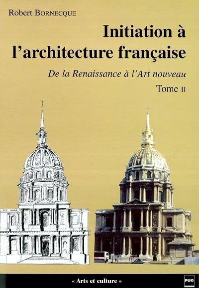 Initiation à l'architecture française. Vol. 2. De la Renaissance à l'Art nouveau (XVIe-XIXe siècle)