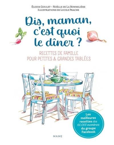 Dis maman, c'est quoi le dîner ? : meilleures recettes de famille pour petites & grandes tablées