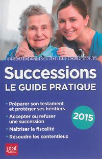 Successions : le guide pratique : préparer son testament et protéger ses héritiers, accepter ou refuser une succession, maîtriser la fiscalité, résoudre les contentieux, 2015