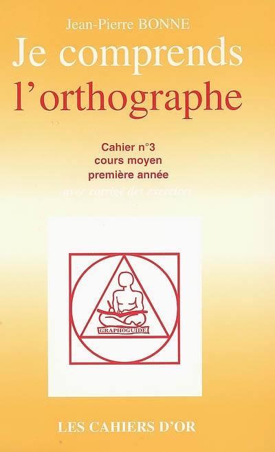 Je comprends l'orthographe : cahier n°3, cours moyen première année : avec corrigé des exercices