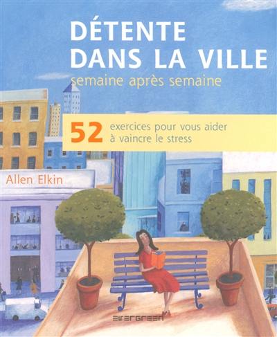 Détente dans la ville, semaine après semaine : 52 exercices pour vous aider à vaincre le stress