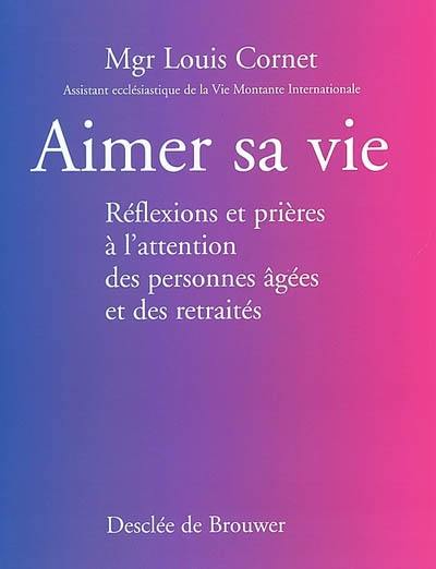 Aimer sa vie : réflexions et prières à l'attention des personnes âgées et des retraités