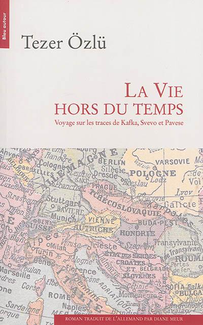 La vie hors du temps : voyage sur les traces de Kafka, Svevo et Pavese