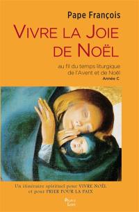 Vivre la joie de Noël : au fil du temps liturgique de l'Avent et de Noël, année C : un itinéraire spirituel pour vivre Noël et pour prier pour la paix