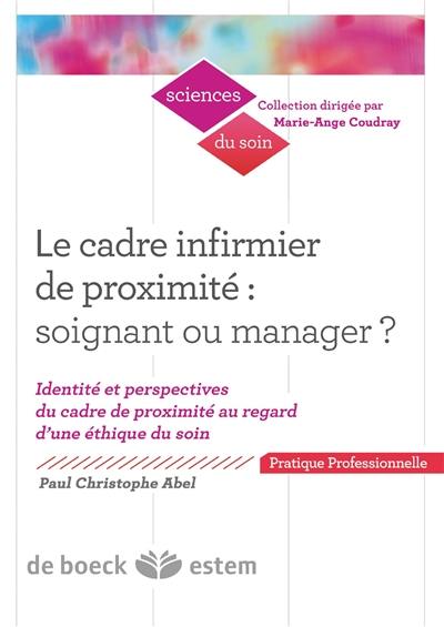 Le cadre infirmier de proximité : soignant ou manager ? : identité et perspectives du cadre de proximité au regard d'une éthique du soin