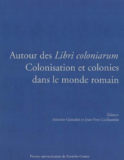 Autour des Libri coloniarum : colonisation et colonies dans le monde romain : actes du collque international, Besançon, 16-18 octobre 2003