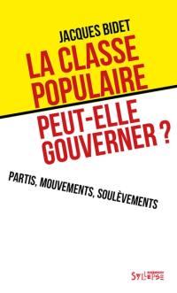 La classe populaire peut-elle gouverner ? : partis, mouvements, soulèvements