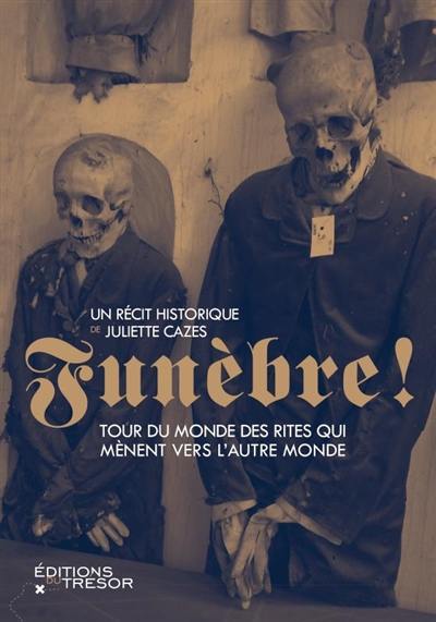 Funèbre ! : tour du monde des rites qui mènent vers l'autre monde