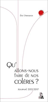 Qu'allons-nous faire de nos colères ? : journal 2013-2017