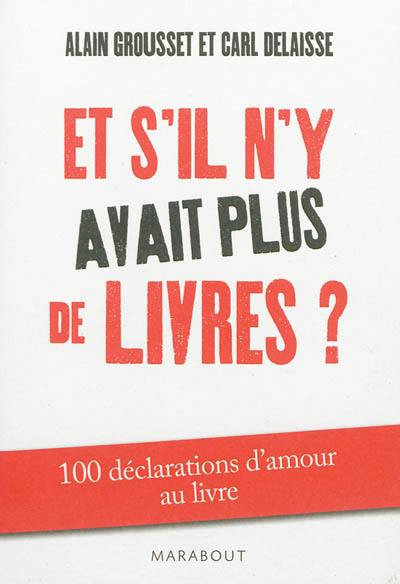 Et s'il n'y avait plus de livres ? : 100 déclarations d'amour au livre