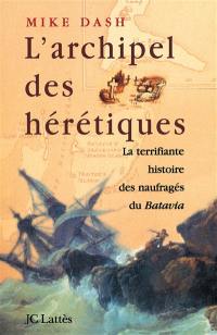 L'archipel des hérétiques : la terrifiante histoire des naufragés du Batavia