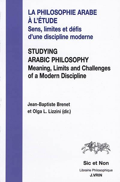 La philosophie arabe à l'étude : sens, limites et défis d'une discipline moderne. Studying arabic philosophy : meaning, limits and challenges of a modern discipline