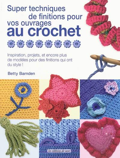 Super techniques de finitions pour vos ouvrages au crochet : inspiration, projets, et encore plus de modèles pour des finitions qui ont du style !